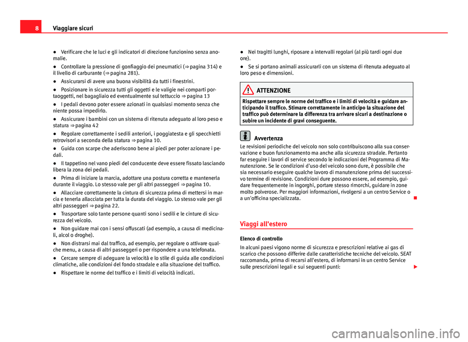 Seat Alhambra 2014  Manuale del proprietario (in Italian) 8Viaggiare sicuri
● Verificare che le luci e gli indicatori di direzione funzionino senza ano-
malie.
● Controllare la pressione di gonfiaggio dei pneumatici (⇒  pagina 314) e
il livello di ca