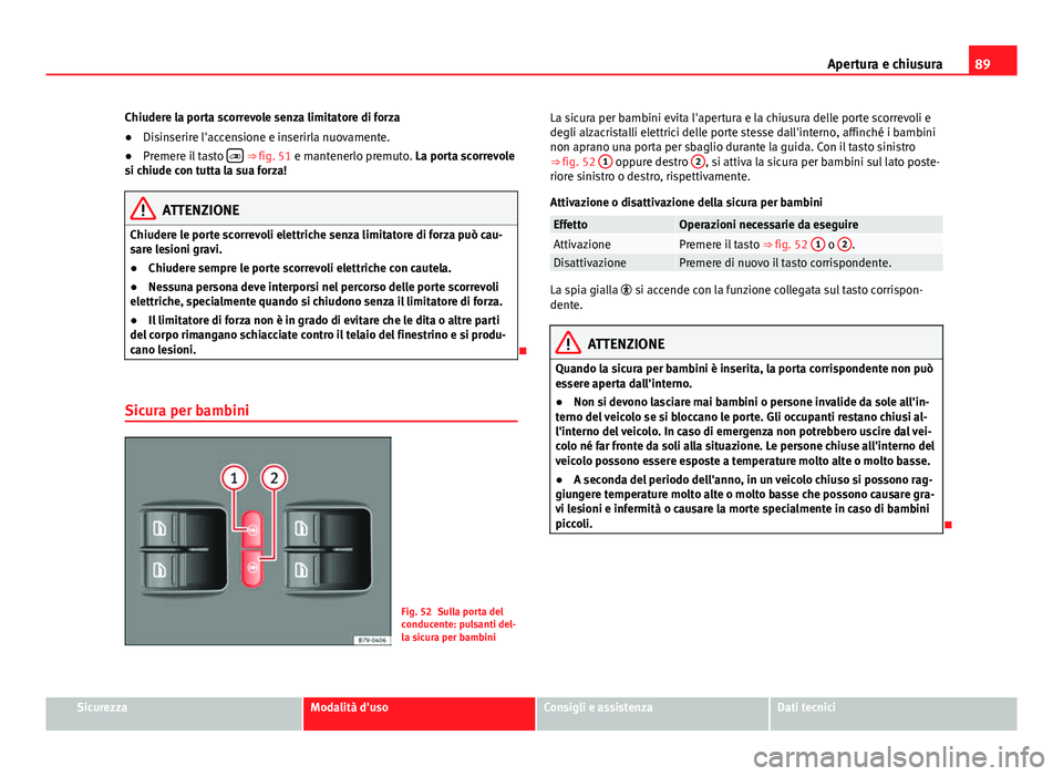 Seat Alhambra 2014 Manuale del proprietario (in Italian) 89
Apertura e chiusura
Chiudere la porta scorrevole senza limitatore di forza
● Disinserire l'accensione e inserirla nuovamente.
● Premere il tasto
⇒
fig. 51 e mantenerlo premuto. L Seat Alhambra 2014 Manuale del proprietario (in Italian) 89
Apertura e chiusura
Chiudere la porta scorrevole senza limitatore di forza
● Disinserire l'accensione e inserirla nuovamente.
● Premere il tasto
⇒
fig. 51 e mantenerlo premuto. L