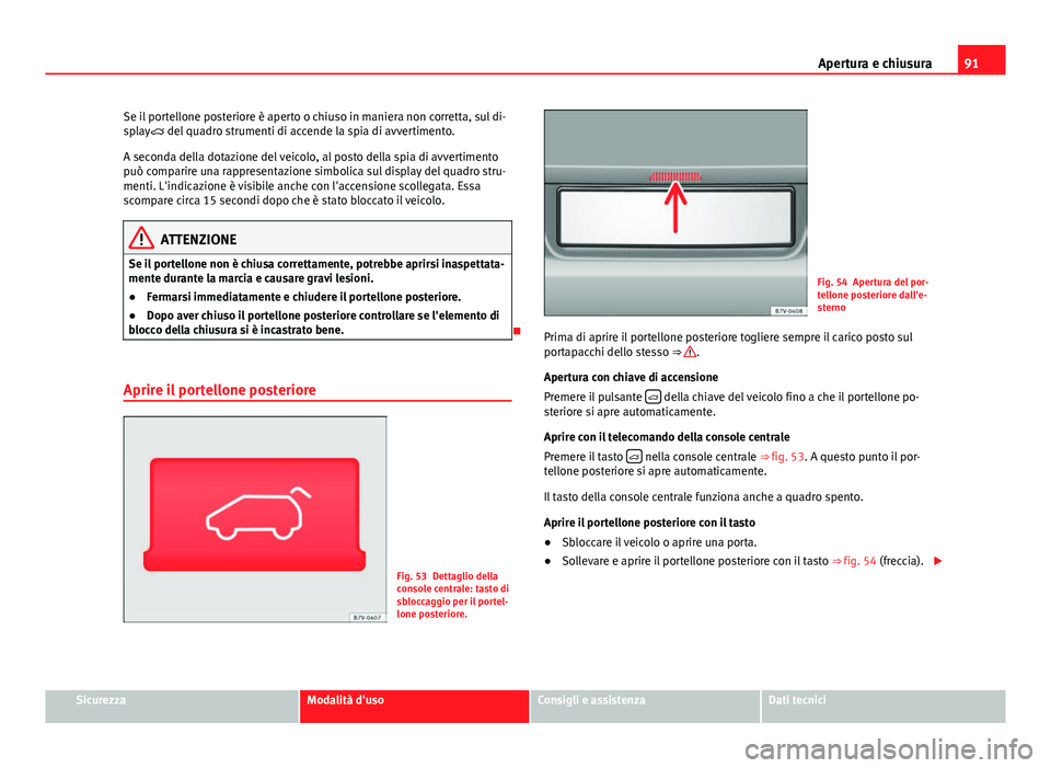 Seat Alhambra 2014 Manuale del proprietario (in Italian) 91
Apertura e chiusura
Se il portellone posteriore è aperto o chiuso in maniera non corretta, sul di-
splay del quadro strumenti di accende la spia di avvertimento.
A seconda della dotazione del Seat Alhambra 2014 Manuale del proprietario (in Italian) 91
Apertura e chiusura
Se il portellone posteriore è aperto o chiuso in maniera non corretta, sul di-
splay del quadro strumenti di accende la spia di avvertimento.
A seconda della dotazione del