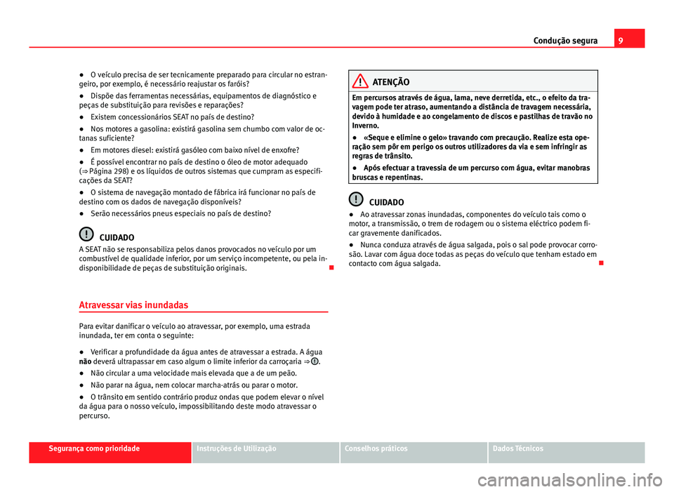 Seat Alhambra 2014  Manual do proprietário (in Portuguese)  9
Condução segura
● O veículo precisa de ser tecnicamente preparado para circular no estran-
geiro, por exemplo, é necessário reajustar os faróis?
● Dispõe das ferramentas necessárias, equ