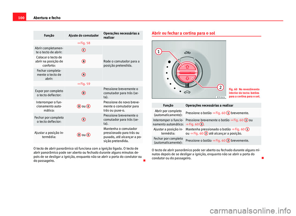 Seat Alhambra 2014 Manual do proprietário (in Portuguese) 100Abertura e fecho
FunçãoAjuste do comutadorOperações necessárias a
realizar
⇒ Fig. 58 Abrir completamen-
te o tecto de abrir:C
Rode o comutador para a
posição pretendida.Colocar o tecto Seat Alhambra 2014 Manual do proprietário (in Portuguese) 100Abertura e fecho
FunçãoAjuste do comutadorOperações necessárias a
realizar
⇒ Fig. 58 Abrir completamen-
te o tecto de abrir:C
Rode o comutador para a
posição pretendida.Colocar o tecto