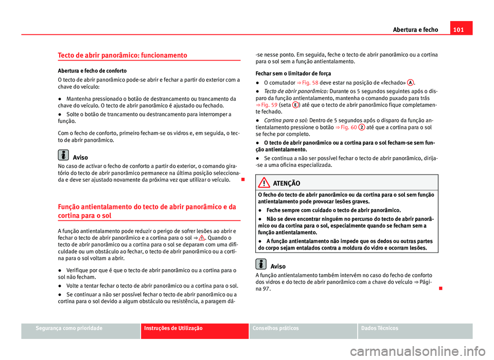 Seat Alhambra 2014 Manual do proprietário (in Portuguese) 101
Abertura e fecho
Tecto de abrir panorâmico: funcionamento
Abertura e fecho de conforto
O tecto de abrir panorâmico pode-se abrir e fechar a partir do exterior com a
chave do veículo:
● Manten Seat Alhambra 2014 Manual do proprietário (in Portuguese) 101
Abertura e fecho
Tecto de abrir panorâmico: funcionamento
Abertura e fecho de conforto
O tecto de abrir panorâmico pode-se abrir e fechar a partir do exterior com a
chave do veículo:
● Manten
