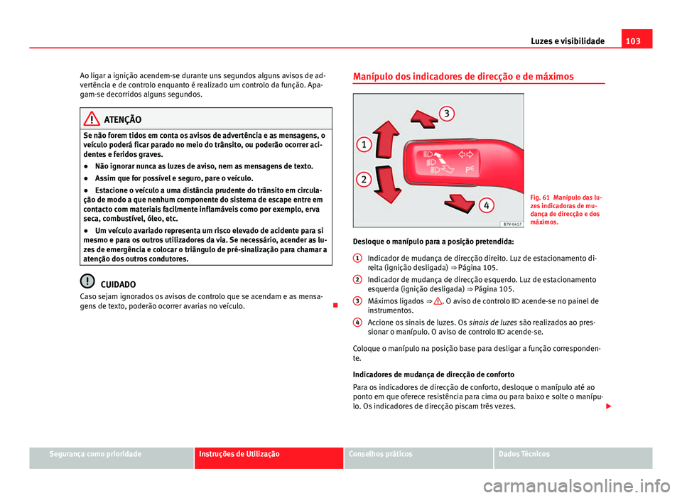 Seat Alhambra 2014 Manual do proprietário (in Portuguese) 103
Luzes e visibilidade
Ao ligar a ignição acendem-se durante uns segundos alguns avisos de ad-
vertência e de controlo enquanto é realizado um controlo da função. Apa-
gam-se decorridos alguns Seat Alhambra 2014 Manual do proprietário (in Portuguese) 103
Luzes e visibilidade
Ao ligar a ignição acendem-se durante uns segundos alguns avisos de ad-
vertência e de controlo enquanto é realizado um controlo da função. Apa-
gam-se decorridos alguns
