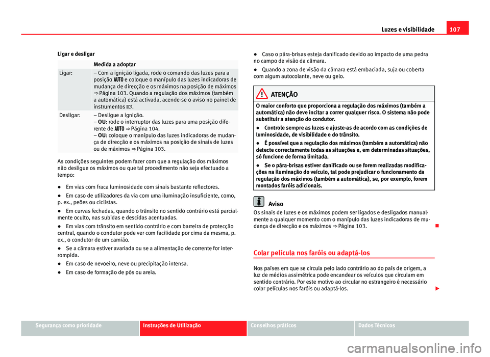 Seat Alhambra 2014 Manual do proprietário (in Portuguese) 107
Luzes e visibilidade
Ligar e desligar
Medida a adoptarLigar:– Com a ignição ligada, rode o comando das luzes para a
posição e coloque o manípulo das luzes indicadoras de
mudan Seat Alhambra 2014 Manual do proprietário (in Portuguese) 107
Luzes e visibilidade
Ligar e desligar
Medida a adoptarLigar:– Com a ignição ligada, rode o comando das luzes para a
posição e coloque o manípulo das luzes indicadoras de
mudan