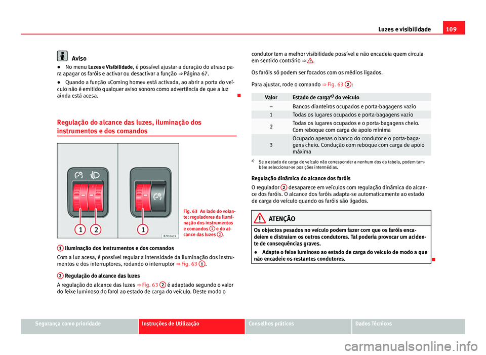 Seat Alhambra 2014 Manual do proprietário (in Portuguese) 109
Luzes e visibilidade
Aviso
● No menu Luzes e Visibilidade , é possível ajustar a duração do atraso pa-
ra apagar os faróis e activar ou desactivar a função ⇒ Página 67.
● Quando a Seat Alhambra 2014 Manual do proprietário (in Portuguese) 109
Luzes e visibilidade
Aviso
● No menu Luzes e Visibilidade , é possível ajustar a duração do atraso pa-
ra apagar os faróis e activar ou desactivar a função ⇒ Página 67.
● Quando a