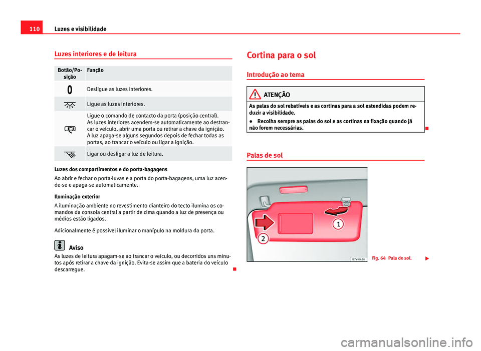 Seat Alhambra 2014 Manual do proprietário (in Portuguese) 110Luzes e visibilidade
Luzes interiores e de leitura
Botão/Po-
siçãoFunção
Desligue as luzes interiores.
Ligue as luzes interiores.
Ligue o comando de contacto da porta (posição cent Seat Alhambra 2014 Manual do proprietário (in Portuguese) 110Luzes e visibilidade
Luzes interiores e de leitura
Botão/Po-
siçãoFunção
Desligue as luzes interiores.
Ligue as luzes interiores.
Ligue o comando de contacto da porta (posição cent