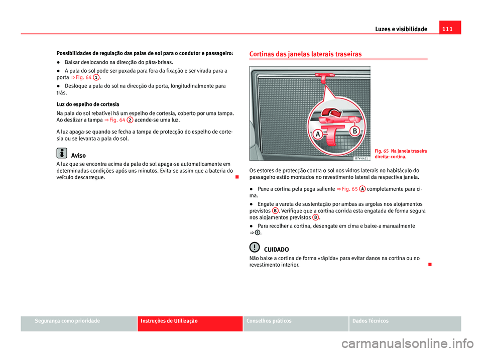 Seat Alhambra 2014 Manual do proprietário (in Portuguese) 111
Luzes e visibilidade
Possibilidades de regulação das palas de sol para o condutor e passageiro:
● Baixar deslocando na direcção do pára-brisas.
● A pala do sol pode ser puxada para fora d Seat Alhambra 2014 Manual do proprietário (in Portuguese) 111
Luzes e visibilidade
Possibilidades de regulação das palas de sol para o condutor e passageiro:
● Baixar deslocando na direcção do pára-brisas.
● A pala do sol pode ser puxada para fora d