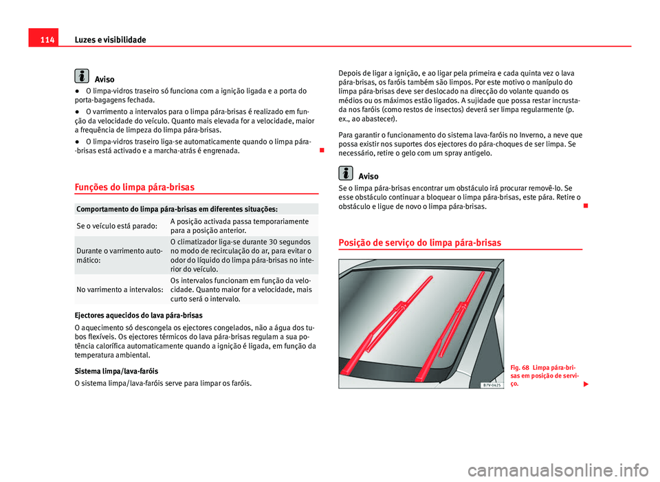 Seat Alhambra 2014 Manual do proprietário (in Portuguese) 114Luzes e visibilidade
Aviso
● O limpa-vidros traseiro só funciona com a ignição ligada e a porta do
porta-bagagens fechada.
● O varrimento a intervalos para o limpa pára-brisas é realizado Seat Alhambra 2014 Manual do proprietário (in Portuguese) 114Luzes e visibilidade
Aviso
● O limpa-vidros traseiro só funciona com a ignição ligada e a porta do
porta-bagagens fechada.
● O varrimento a intervalos para o limpa pára-brisas é realizado