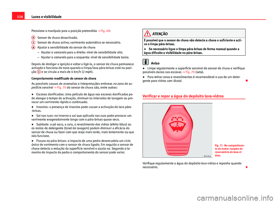 Seat Alhambra 2014 Manual do proprietário (in Portuguese) 116Luzes e visibilidade
Pressione o manípulo para a posição pretendida ⇒ Fig. 69:
Sensor de chuva desactivado.
Sensor de chuva activo; varrimento automático se necessário.
Ajustar a sensibili Seat Alhambra 2014 Manual do proprietário (in Portuguese) 116Luzes e visibilidade
Pressione o manípulo para a posição pretendida ⇒ Fig. 69:
Sensor de chuva desactivado.
Sensor de chuva activo; varrimento automático se necessário.
Ajustar a sensibili