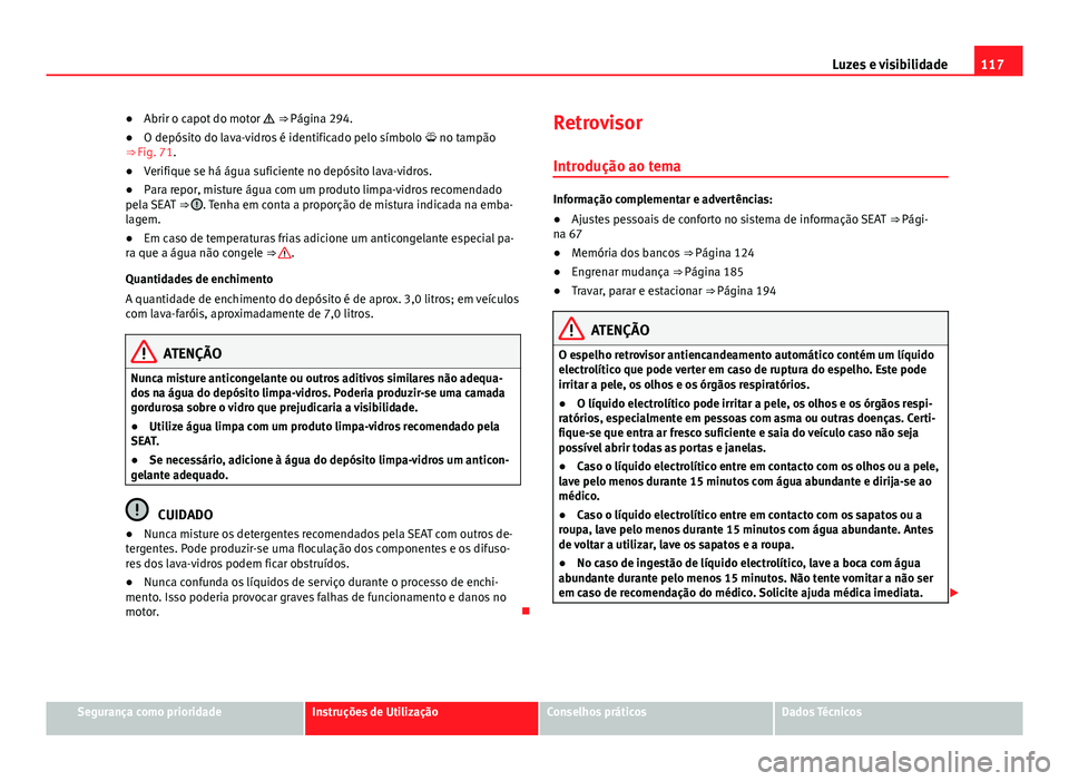 Seat Alhambra 2014 Manual do proprietário (in Portuguese) 117
Luzes e visibilidade
● Abrir o capot do motor ⇒ Página 294.
● O depósito do lava-vidros é identificado pelo símbolo no tampão
⇒ Fig. 71.
● Verifique se há água sufic Seat Alhambra 2014 Manual do proprietário (in Portuguese) 117
Luzes e visibilidade
● Abrir o capot do motor ⇒ Página 294.
● O depósito do lava-vidros é identificado pelo símbolo no tampão
⇒ Fig. 71.
● Verifique se há água sufic