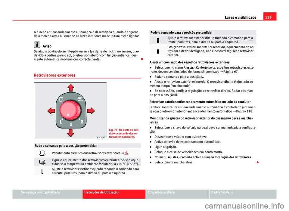 Seat Alhambra 2014 Manual do proprietário (in Portuguese) 119
Luzes e visibilidade
A função antiencandeamento automática é desactivada quando é engrena-
da a marcha-atrás ou quando as luzes interiores ou de leitura estão ligadas.
Aviso
Se algum obstá Seat Alhambra 2014 Manual do proprietário (in Portuguese) 119
Luzes e visibilidade
A função antiencandeamento automática é desactivada quando é engrena-
da a marcha-atrás ou quando as luzes interiores ou de leitura estão ligadas.
Aviso
Se algum obstá