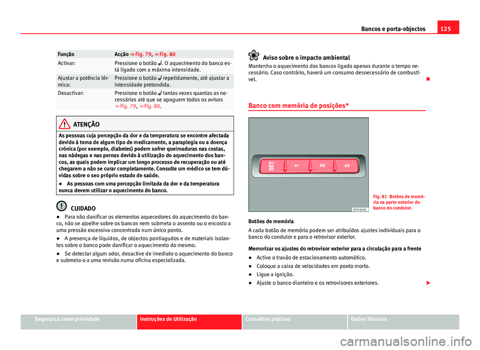 Seat Alhambra 2014 Manual do proprietário (in Portuguese) 125
Bancos e porta-objectos
FunçãoAcção ⇒ Fig. 79, ⇒ Fig. 80Activar:Pressione o botão . O aquecimento do banco es-
tá ligado com a máxima intensidade.
Ajustar a potência tér-
mica: Seat Alhambra 2014 Manual do proprietário (in Portuguese) 125
Bancos e porta-objectos
FunçãoAcção ⇒ Fig. 79, ⇒ Fig. 80Activar:Pressione o botão . O aquecimento do banco es-
tá ligado com a máxima intensidade.
Ajustar a potência tér-
mica: