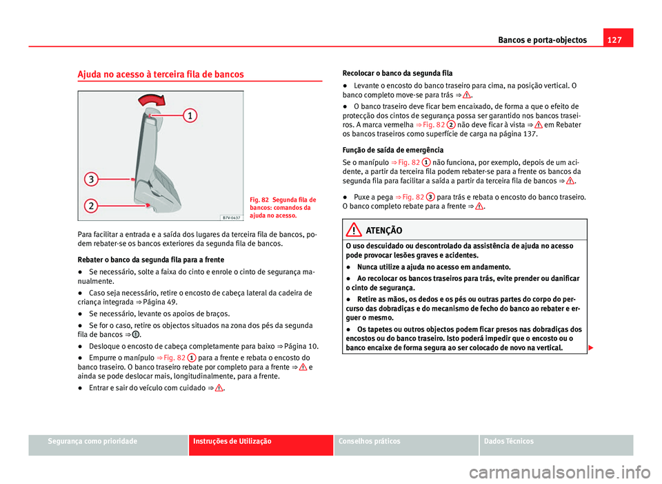 Seat Alhambra 2014 Manual do proprietário (in Portuguese) 127
Bancos e porta-objectos
Ajuda no acesso à terceira fila de bancos
Fig. 82 Segunda fila de
bancos: comandos da
ajuda no acesso.
Para facilitar a entrada e a saída dos lugares da terceira fila de Seat Alhambra 2014 Manual do proprietário (in Portuguese) 127
Bancos e porta-objectos
Ajuda no acesso à terceira fila de bancos
Fig. 82 Segunda fila de
bancos: comandos da
ajuda no acesso.
Para facilitar a entrada e a saída dos lugares da terceira fila de