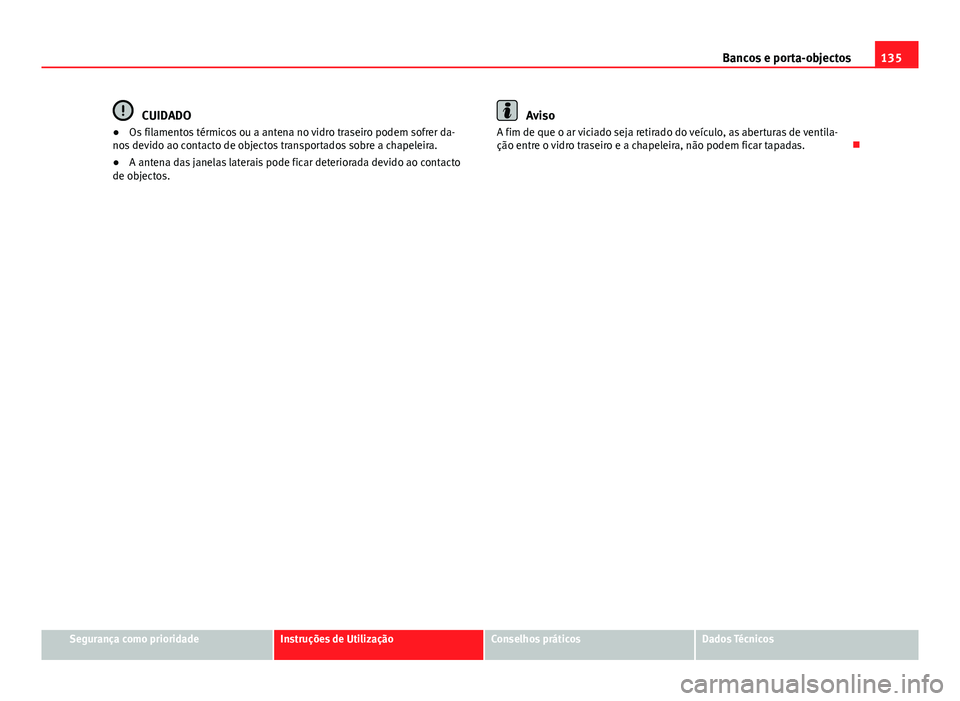 Seat Alhambra 2014 Manual do proprietário (in Portuguese) 135
Bancos e porta-objectos
CUIDADO
● Os filamentos térmicos ou a antena no vidro traseiro podem sofrer da-
nos devido ao contacto de objectos transportados sobre a chapeleira.
● A antena das jan Seat Alhambra 2014 Manual do proprietário (in Portuguese) 135
Bancos e porta-objectos
CUIDADO
● Os filamentos térmicos ou a antena no vidro traseiro podem sofrer da-
nos devido ao contacto de objectos transportados sobre a chapeleira.
● A antena das jan