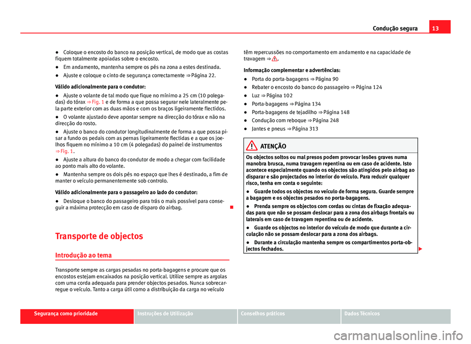 Seat Alhambra 2014  Manual do proprietário (in Portuguese)  13
Condução segura
● Coloque o encosto do banco na posição vertical, de modo que as costas
fiquem totalmente apoiadas sobre o encosto.
● Em andamento, mantenha sempre os pés na zona a estes d