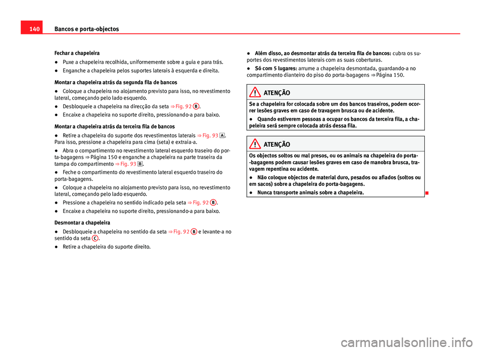 Seat Alhambra 2014 Manual do proprietário (in Portuguese) 140Bancos e porta-objectos
Fechar a chapeleira
● Puxe a chapeleira recolhida, uniformemente sobre a guia e para trás.
● Enganche a chapeleira pelos suportes laterais à esquerda e direita.
Montar Seat Alhambra 2014 Manual do proprietário (in Portuguese) 140Bancos e porta-objectos
Fechar a chapeleira
● Puxe a chapeleira recolhida, uniformemente sobre a guia e para trás.
● Enganche a chapeleira pelos suportes laterais à esquerda e direita.
Montar