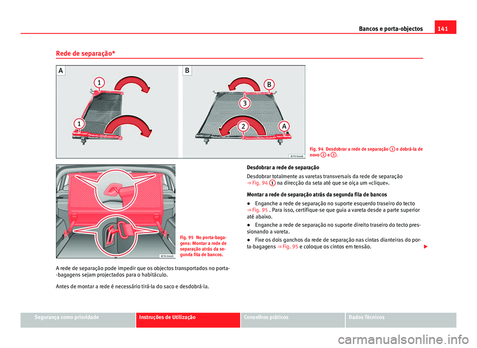 Seat Alhambra 2014 Manual do proprietário (in Portuguese) 141
Bancos e porta-objectos
Rede de separação*
Fig. 94 Desdobrar a rede de separação 1 e dobrá-la de
novo 2 e 3.
Fig. 95 No porta-baga-
gens: Montar a rede de
separação atrás da se-
gunda fi Seat Alhambra 2014 Manual do proprietário (in Portuguese) 141
Bancos e porta-objectos
Rede de separação*
Fig. 94 Desdobrar a rede de separação 1 e dobrá-la de
novo 2 e 3.
Fig. 95 No porta-baga-
gens: Montar a rede de
separação atrás da se-
gunda fi