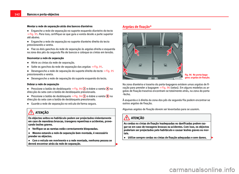 Seat Alhambra 2014 Manual do proprietário (in Portuguese) 142Bancos e porta-objectos
Montar a rede de separação atrás dos bancos dianteiros
● Enganche a rede de separação no suporte esquerdo dianteiro do tecto
⇒ Fig. 95. Para isso, certifique-se q Seat Alhambra 2014 Manual do proprietário (in Portuguese) 142Bancos e porta-objectos
Montar a rede de separação atrás dos bancos dianteiros
● Enganche a rede de separação no suporte esquerdo dianteiro do tecto
⇒ Fig. 95. Para isso, certifique-se q