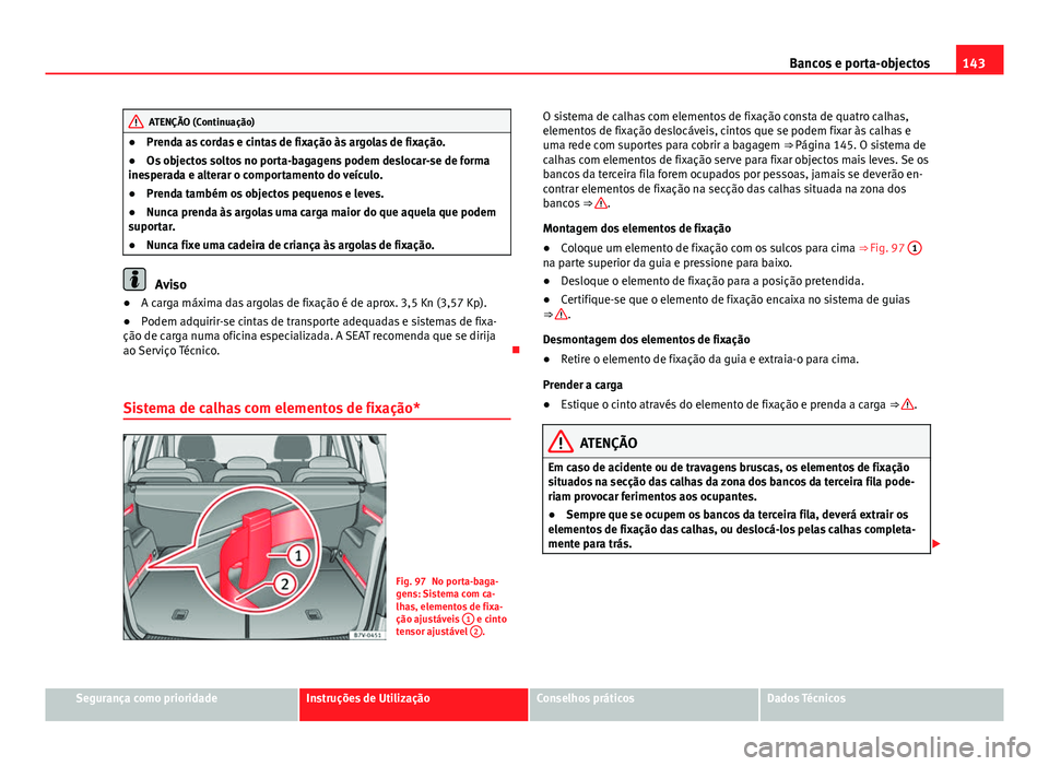 Seat Alhambra 2014 Manual do proprietário (in Portuguese) 143
Bancos e porta-objectos
ATENÇÃO (Continuação)
● Prenda as cordas e cintas de fixação às argolas de fixação.
● Os objectos soltos no porta-bagagens podem deslocar-se de forma
inesperad Seat Alhambra 2014 Manual do proprietário (in Portuguese) 143
Bancos e porta-objectos
ATENÇÃO (Continuação)
● Prenda as cordas e cintas de fixação às argolas de fixação.
● Os objectos soltos no porta-bagagens podem deslocar-se de forma
inesperad