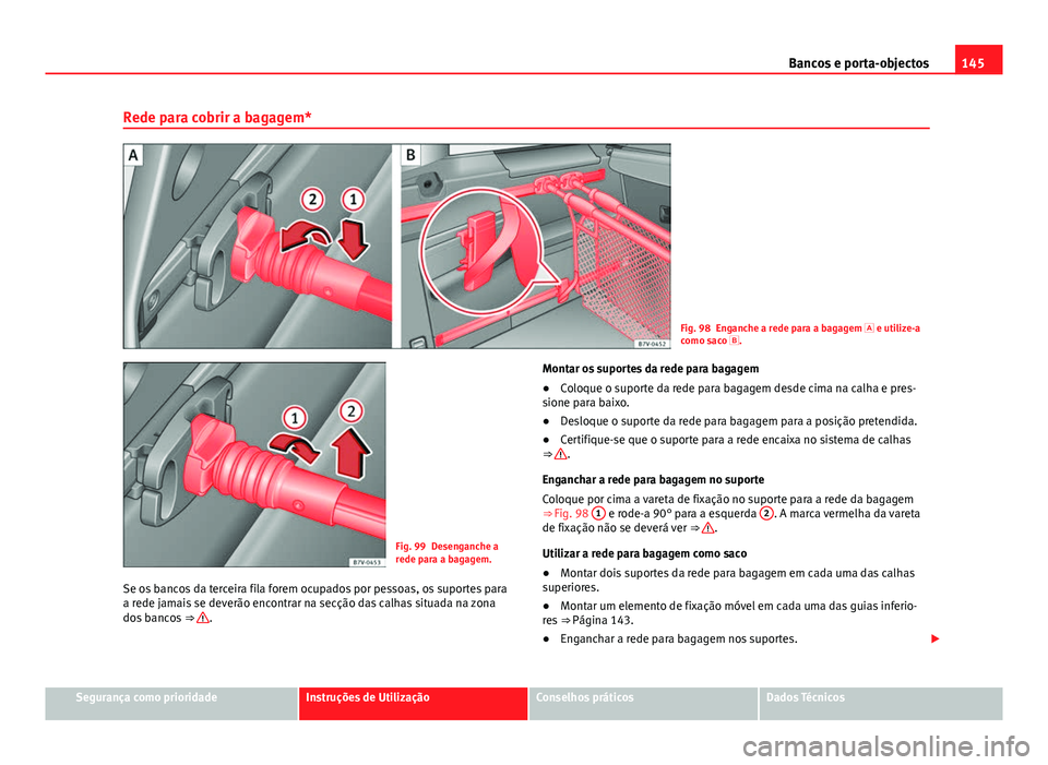Seat Alhambra 2014 Manual do proprietário (in Portuguese) 145
Bancos e porta-objectos
Rede para cobrir a bagagem*
Fig. 98 Enganche a rede para a bagagem e utilize-a
como saco .
Fig. 99 Desenganche a
rede para a bagagem.
Se os bancos da terceira fila f Seat Alhambra 2014 Manual do proprietário (in Portuguese) 145
Bancos e porta-objectos
Rede para cobrir a bagagem*
Fig. 98 Enganche a rede para a bagagem e utilize-a
como saco .
Fig. 99 Desenganche a
rede para a bagagem.
Se os bancos da terceira fila f