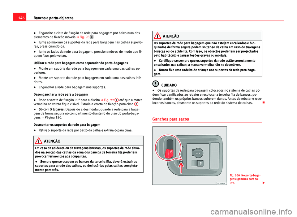 Seat Alhambra 2014 Manual do proprietário (in Portuguese) 146Bancos e porta-objectos
● Enganche a cinta de fixação da rede para bagagem por baixo num dos
elementos de fixação móveis ⇒ Fig. 98 .
● Junte ao máximo os suportes da rede para bag Seat Alhambra 2014 Manual do proprietário (in Portuguese) 146Bancos e porta-objectos
● Enganche a cinta de fixação da rede para bagagem por baixo num dos
elementos de fixação móveis ⇒ Fig. 98 .
● Junte ao máximo os suportes da rede para bag