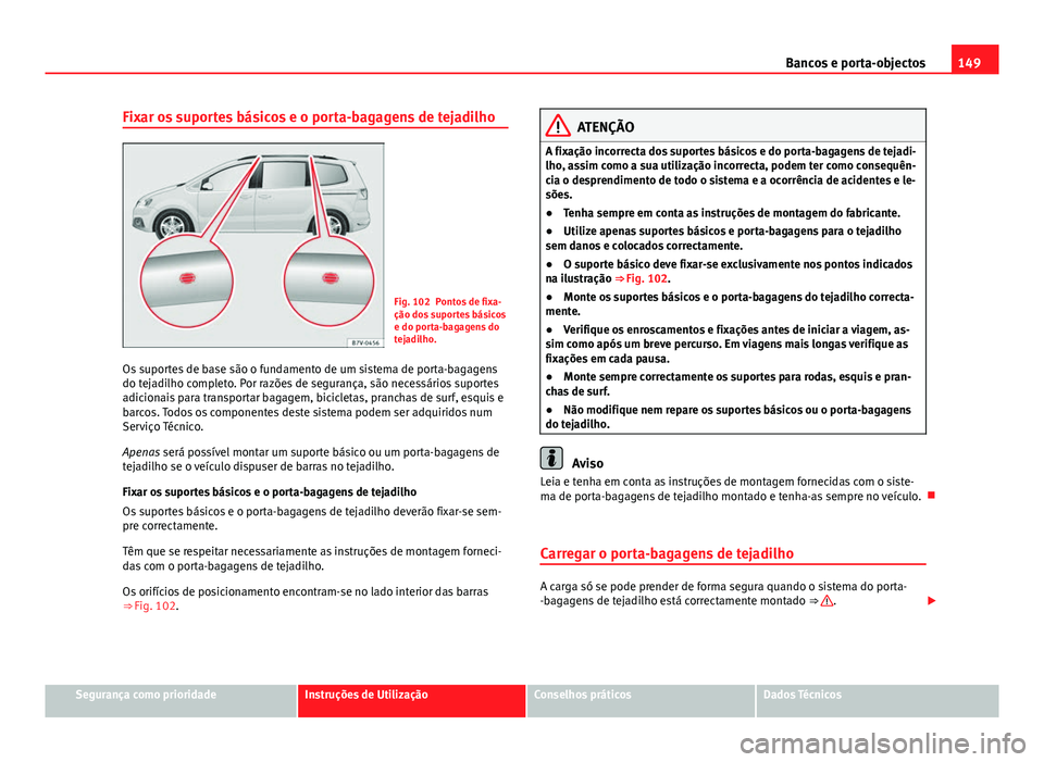 Seat Alhambra 2014  Manual do proprietário (in Portuguese)  149
Bancos e porta-objectos
Fixar os suportes básicos e o porta-bagagens de tejadilho
Fig. 102 Pontos de fixa-
ção dos suportes básicos
e do porta-bagagens do
tejadilho.
Os suportes de base são o