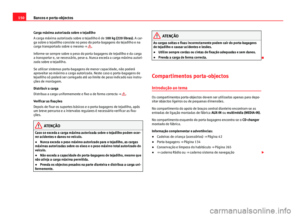 Seat Alhambra 2014  Manual do proprietário (in Portuguese)  150Bancos e porta-objectos
Carga máxima autorizada sobre o tejadilho
A carga máxima autorizada sobre o tejadilho é de 100 kg (220 libras). A car-
ga sobre o tejadilho consiste no peso do porta-baga