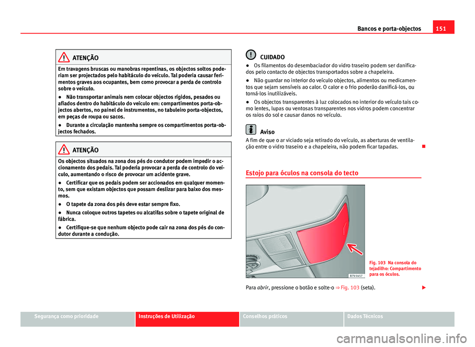 Seat Alhambra 2014  Manual do proprietário (in Portuguese)  151
Bancos e porta-objectos
ATENÇÃO
Em travagens bruscas ou manobras repentinas, os objectos soltos pode-
riam ser projectados pelo habitáculo do veículo. Tal poderia causar feri-
mentos graves ao