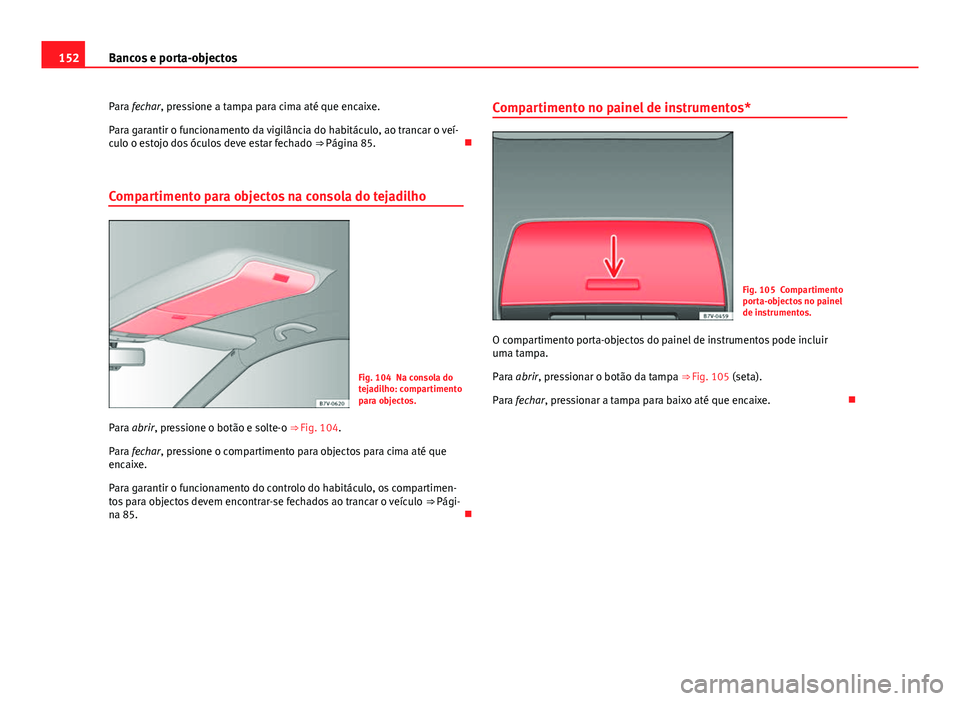 Seat Alhambra 2014  Manual do proprietário (in Portuguese)  152Bancos e porta-objectos
Para fechar, pressione a tampa para cima até que encaixe.
Para garantir o funcionamento da vigilância do habitáculo, ao trancar o veí-
culo o estojo dos óculos deve est