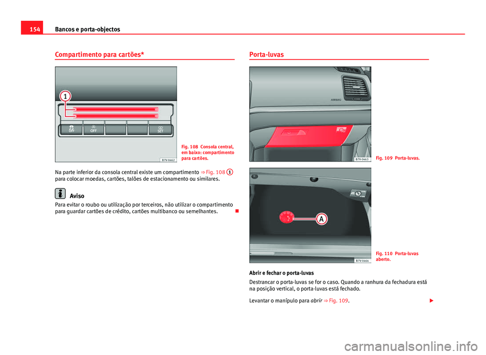 Seat Alhambra 2014  Manual do proprietário (in Portuguese)  154Bancos e porta-objectos
Compartimento para cartões*
Fig. 108 Consola central,
em baixo: compartimento
para cartões.
Na parte inferior da consola central existe um compartimento  ⇒ Fig. 108  1