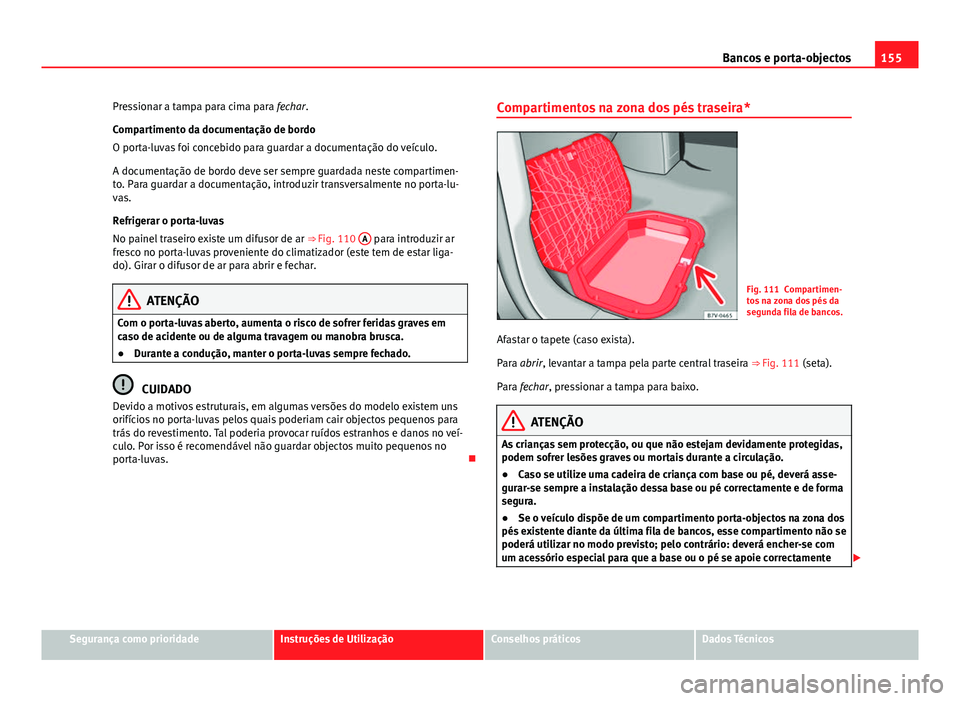 Seat Alhambra 2014  Manual do proprietário (in Portuguese)  155
Bancos e porta-objectos
Pressionar a tampa para cima para fechar.
Compartimento da documentação de bordo
O porta-luvas foi concebido para guardar a documentação do veículo.
A documentação d