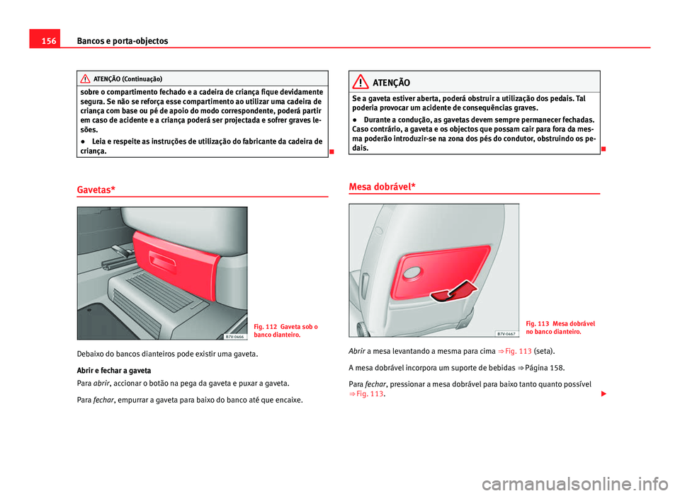Seat Alhambra 2014  Manual do proprietário (in Portuguese)  156Bancos e porta-objectos
ATENÇÃO (Continuação)
sobre o compartimento fechado e a cadeira de criança fique devidamente
segura. Se não se reforça esse compartimento ao utilizar uma cadeira de
c