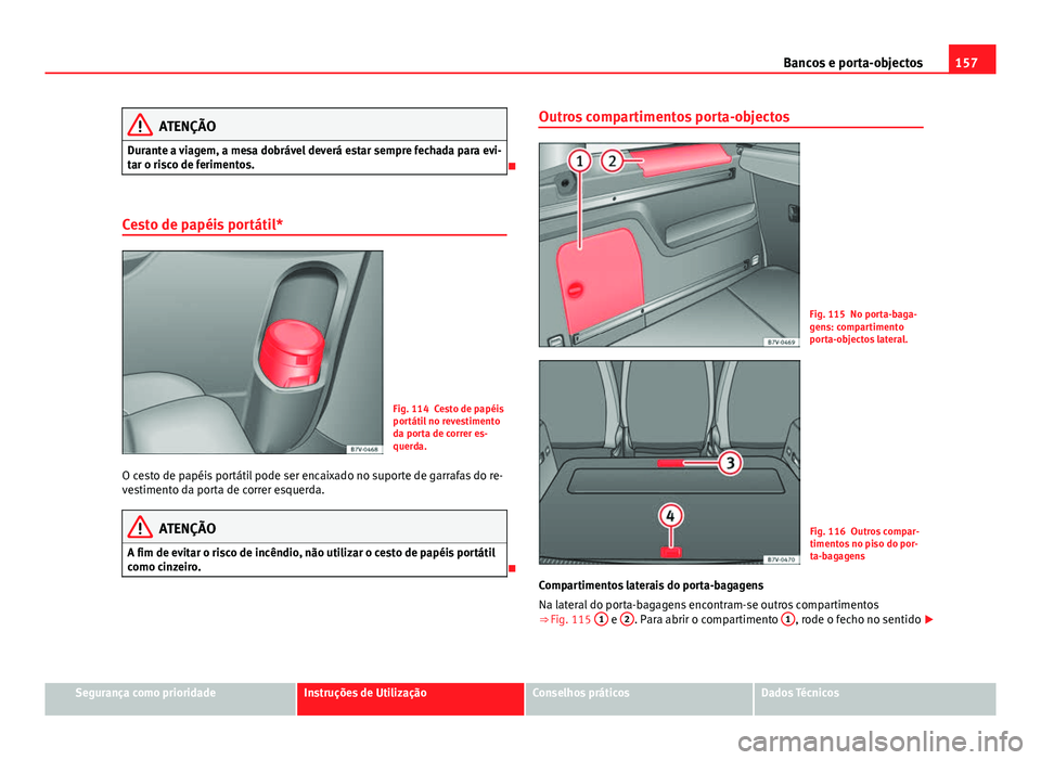 Seat Alhambra 2014  Manual do proprietário (in Portuguese)  157
Bancos e porta-objectos
ATENÇÃO
Durante a viagem, a mesa dobrável deverá estar sempre fechada para evi-
tar o risco de ferimentos.

Cesto de papéis portátil*
Fig. 114 Cesto de papéis
por