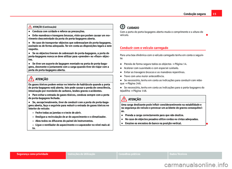 Seat Alhambra 2014  Manual do proprietário (in Portuguese)  15
Condução segura
ATENÇÃO (Continuação)
● Conduza com cuidado e reforce as precauções.
● Evite manobras e travagens bruscas, visto que podem causar um mo-
vimento descontrolado da porta d