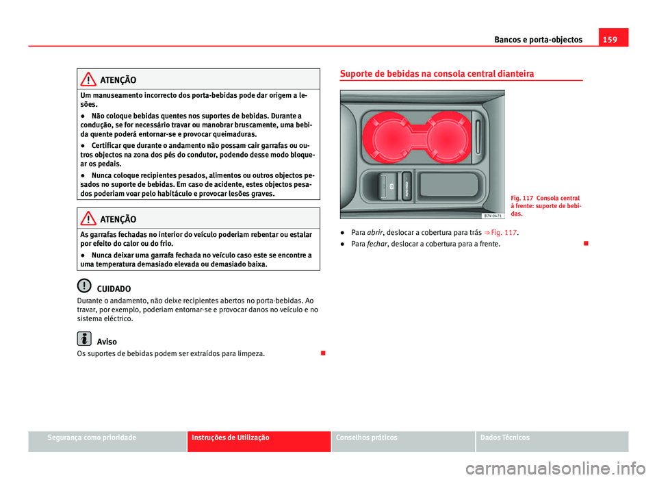 Seat Alhambra 2014 Manual do proprietário (in Portuguese) 159
Bancos e porta-objectos
ATENÇÃO
Um manuseamento incorrecto dos porta-bebidas pode dar origem a le-
sões.
● Não coloque bebidas quentes nos suportes de bebidas. Durante a
condução, se for n Seat Alhambra 2014 Manual do proprietário (in Portuguese) 159
Bancos e porta-objectos
ATENÇÃO
Um manuseamento incorrecto dos porta-bebidas pode dar origem a le-
sões.
● Não coloque bebidas quentes nos suportes de bebidas. Durante a
condução, se for n