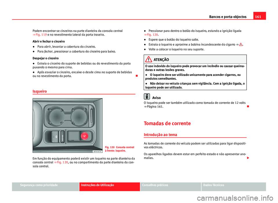 Seat Alhambra 2014 Manual do proprietário (in Portuguese) 161
Bancos e porta-objectos
Podem encontrar-se cinzeiros na parte dianteira da consola central
⇒ Fig. 119 e no revestimento lateral da porta traseira.
Abrir e fechar o cinzeiro
● Para abrir, le Seat Alhambra 2014 Manual do proprietário (in Portuguese) 161
Bancos e porta-objectos
Podem encontrar-se cinzeiros na parte dianteira da consola central
⇒ Fig. 119 e no revestimento lateral da porta traseira.
Abrir e fechar o cinzeiro
● Para abrir, le