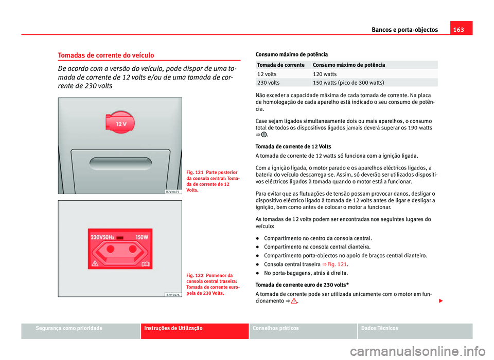 Seat Alhambra 2014 Manual do proprietário (in Portuguese) 163
Bancos e porta-objectos
Tomadas de corrente do veículo
De acordo com a versão do veículo, pode dispor de uma to-
mada de corrente de 12 volts e/ou de uma tomada de cor-
rente de 230 volts
Fig. Seat Alhambra 2014 Manual do proprietário (in Portuguese) 163
Bancos e porta-objectos
Tomadas de corrente do veículo
De acordo com a versão do veículo, pode dispor de uma to-
mada de corrente de 12 volts e/ou de uma tomada de cor-
rente de 230 volts
Fig.