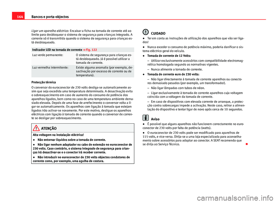 Seat Alhambra 2014 Manual do proprietário (in Portuguese) 164Bancos e porta-objectos
Ligar um aparelho eléctrico: Encaixar a ficha na tomada de corrente até ao
limite para desbloquear o sistema de segurança para crianças integrado. A
corrente só é tra Seat Alhambra 2014 Manual do proprietário (in Portuguese) 164Bancos e porta-objectos
Ligar um aparelho eléctrico: Encaixar a ficha na tomada de corrente até ao
limite para desbloquear o sistema de segurança para crianças integrado. A
corrente só é tra