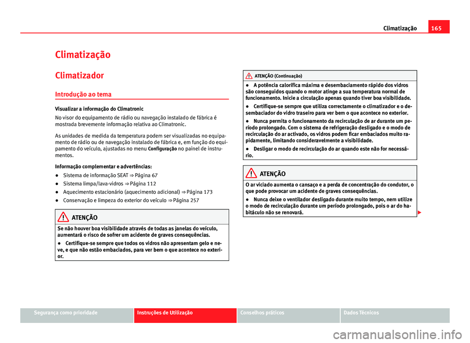 Seat Alhambra 2014 Manual do proprietário (in Portuguese) 165
Climatização
Climatização
Climatizador
Introdução ao tema
Visualizar a informação do Climatronic
No visor do equipamento de rádio ou navegação instalado de fábrica é
mostrada brevemen Seat Alhambra 2014 Manual do proprietário (in Portuguese) 165
Climatização
Climatização
Climatizador
Introdução ao tema
Visualizar a informação do Climatronic
No visor do equipamento de rádio ou navegação instalado de fábrica é
mostrada brevemen