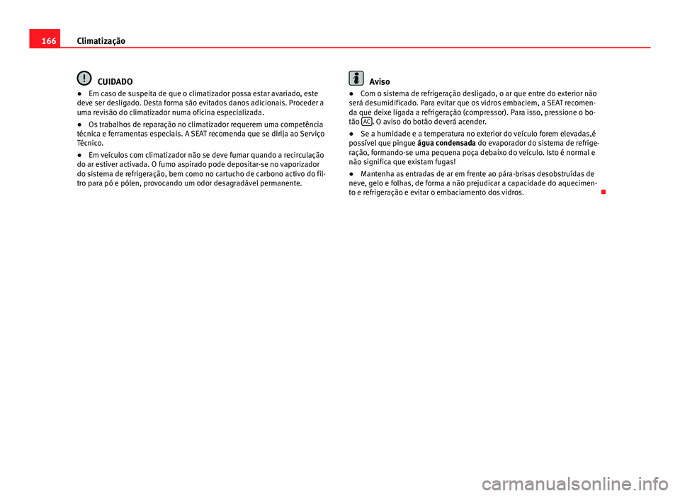 Seat Alhambra 2014 Manual do proprietário (in Portuguese) 166Climatização
CUIDADO
● Em caso de suspeita de que o climatizador possa estar avariado, este
deve ser desligado. Desta forma são evitados danos adicionais. Proceder a
uma revisão do climatizad Seat Alhambra 2014 Manual do proprietário (in Portuguese) 166Climatização
CUIDADO
● Em caso de suspeita de que o climatizador possa estar avariado, este
deve ser desligado. Desta forma são evitados danos adicionais. Proceder a
uma revisão do climatizad