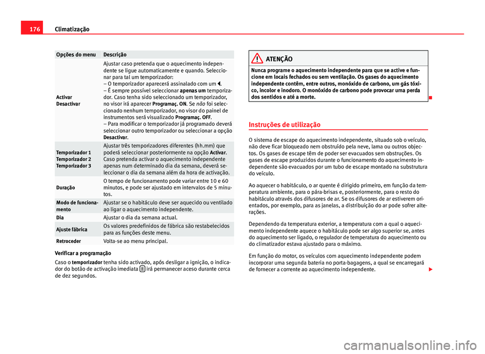 Seat Alhambra 2014 Manual do proprietário (in Portuguese) 176Climatização
Opções do menuDescrição
Activar
Desactivar
Ajustar caso pretenda que o aquecimento indepen-
dente se ligue automaticamente e quando. Seleccio-
nar para tal um temporizador:
– O Seat Alhambra 2014 Manual do proprietário (in Portuguese) 176Climatização
Opções do menuDescrição
Activar
Desactivar
Ajustar caso pretenda que o aquecimento indepen-
dente se ligue automaticamente e quando. Seleccio-
nar para tal um temporizador:
– O