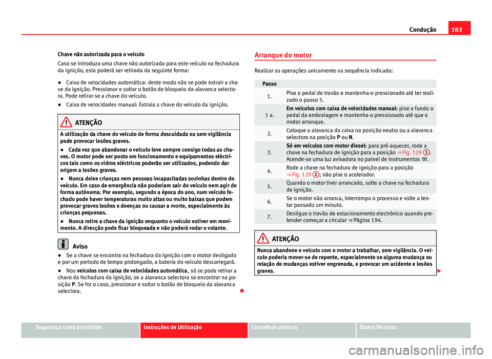 Seat Alhambra 2014 Manual do proprietário (in Portuguese) 183
Condução
Chave não autorizada para o veículo
Caso se introduza uma chave não autorizada para este veículo na fechadura
da ignição, esta poderá ser retirada da seguinte forma:
● Caixa de Seat Alhambra 2014 Manual do proprietário (in Portuguese) 183
Condução
Chave não autorizada para o veículo
Caso se introduza uma chave não autorizada para este veículo na fechadura
da ignição, esta poderá ser retirada da seguinte forma:
● Caixa de