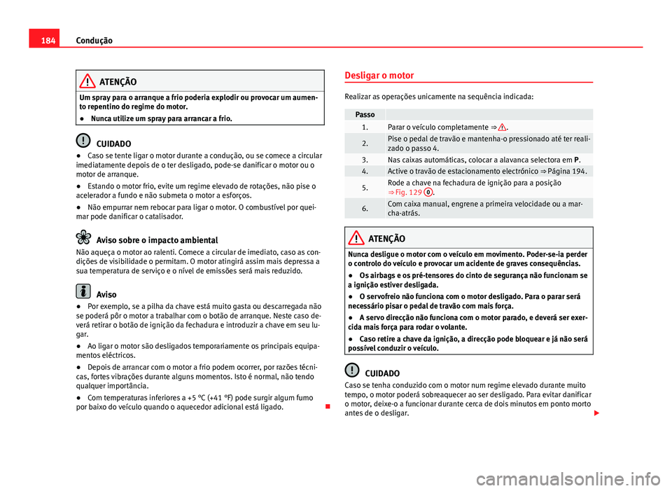 Seat Alhambra 2014 Manual do proprietário (in Portuguese) 184Condução
ATENÇÃO
Um spray para o arranque a frio poderia explodir ou provocar um aumen-
to repentino do regime do motor.
● Nunca utilize um spray para arrancar a frio.
CUIDADO
● Caso se ten Seat Alhambra 2014 Manual do proprietário (in Portuguese) 184Condução
ATENÇÃO
Um spray para o arranque a frio poderia explodir ou provocar um aumen-
to repentino do regime do motor.
● Nunca utilize um spray para arrancar a frio.
CUIDADO
● Caso se ten