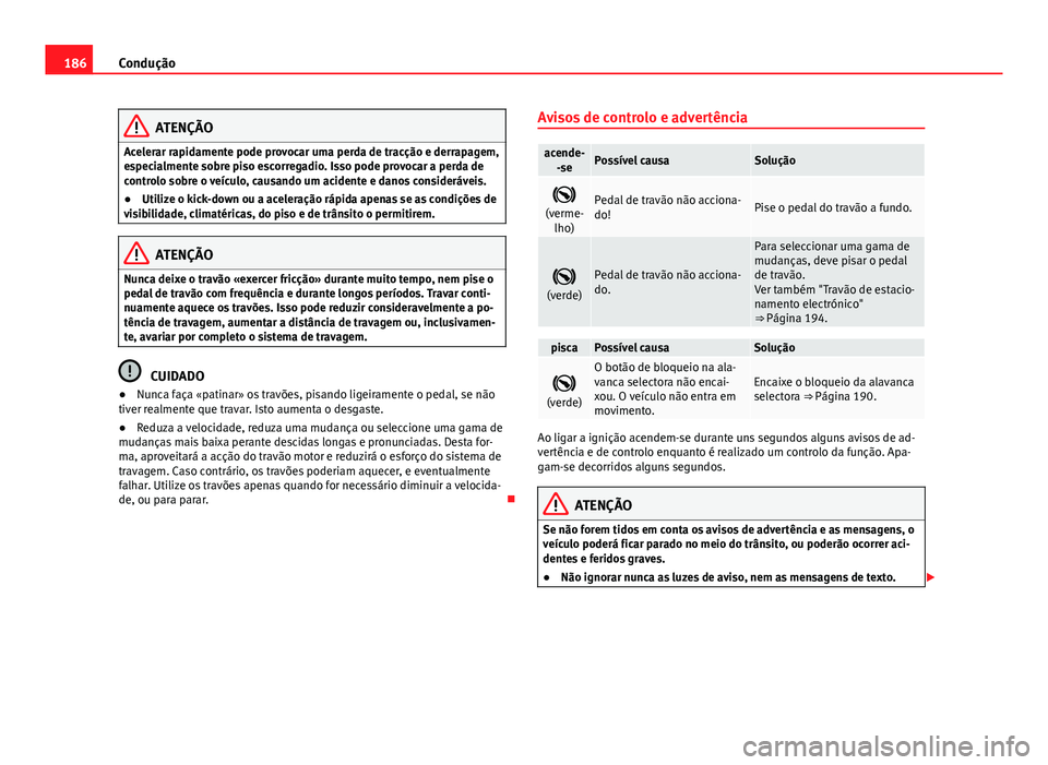 Seat Alhambra 2014 Manual do proprietário (in Portuguese) 186Condução
ATENÇÃO
Acelerar rapidamente pode provocar uma perda de tracção e derrapagem,
especialmente sobre piso escorregadio. Isso pode provocar a perda de
controlo sobre o veículo, causando Seat Alhambra 2014 Manual do proprietário (in Portuguese) 186Condução
ATENÇÃO
Acelerar rapidamente pode provocar uma perda de tracção e derrapagem,
especialmente sobre piso escorregadio. Isso pode provocar a perda de
controlo sobre o veículo, causando