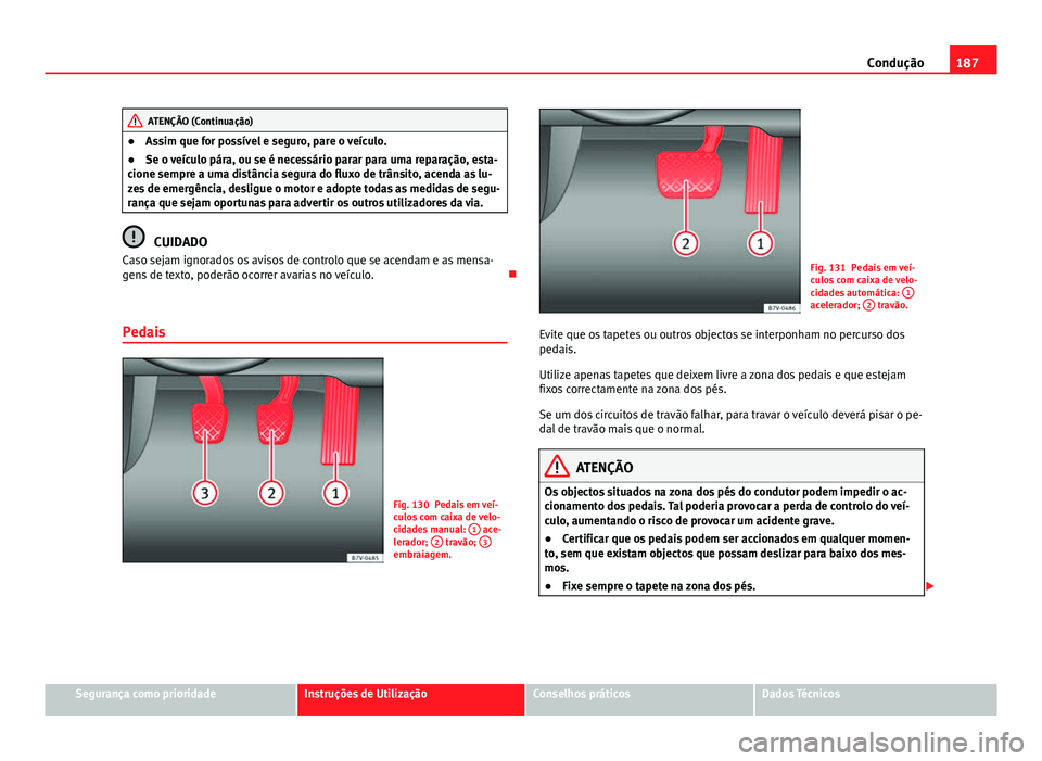 Seat Alhambra 2014 Manual do proprietário (in Portuguese) 187
Condução
ATENÇÃO (Continuação)
● Assim que for possível e seguro, pare o veículo.
● Se o veículo pára, ou se é necessário parar para uma reparação, esta-
cione sempre a uma dist Seat Alhambra 2014 Manual do proprietário (in Portuguese) 187
Condução
ATENÇÃO (Continuação)
● Assim que for possível e seguro, pare o veículo.
● Se o veículo pára, ou se é necessário parar para uma reparação, esta-
cione sempre a uma dist