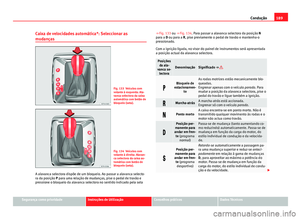 Seat Alhambra 2014 Manual do proprietário (in Portuguese) 189
Condução
Caixa de velocidades automática*: Seleccionar as
mudanças
Fig. 133 Veículos com
volante à esquerda: Ala-
vanca selectora da caixa
automática com botão de
bloqueio (seta).
Fig. 134 Seat Alhambra 2014 Manual do proprietário (in Portuguese) 189
Condução
Caixa de velocidades automática*: Seleccionar as
mudanças
Fig. 133 Veículos com
volante à esquerda: Ala-
vanca selectora da caixa
automática com botão de
bloqueio (seta).
Fig. 134