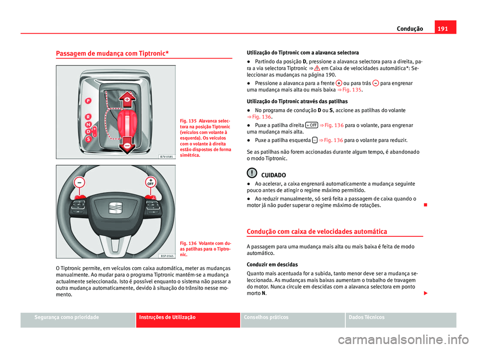 Seat Alhambra 2014 Manual do proprietário (in Portuguese) 191
Condução
Passagem de mudança com Tiptronic*
Fig. 135 Alavanca selec-
tora na posição Tiptronic
(veículos com volante à
esquerda). Os veículos
com o volante à direita
estão dispostos de f Seat Alhambra 2014 Manual do proprietário (in Portuguese) 191
Condução
Passagem de mudança com Tiptronic*
Fig. 135 Alavanca selec-
tora na posição Tiptronic
(veículos com volante à
esquerda). Os veículos
com o volante à direita
estão dispostos de f