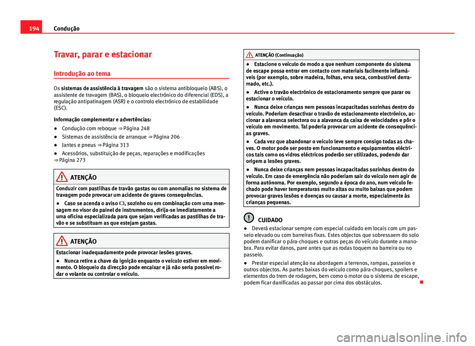 Seat Alhambra 2014 Manual do proprietário (in Portuguese) 194Condução
Travar, parar e estacionar
Introdução ao tema
Os sistemas de assistência à travagem são o sistema antibloqueio (ABS), o
assistente de travagem (BAS), o bloqueio electrónico do di Seat Alhambra 2014 Manual do proprietário (in Portuguese) 194Condução
Travar, parar e estacionar
Introdução ao tema
Os sistemas de assistência à travagem são o sistema antibloqueio (ABS), o
assistente de travagem (BAS), o bloqueio electrónico do di
