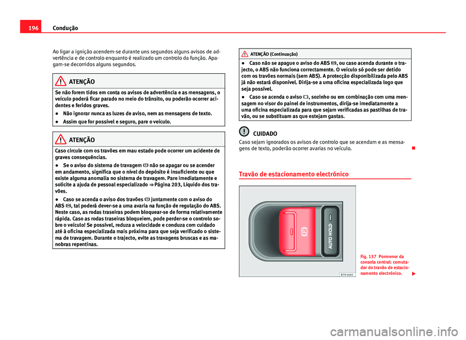 Seat Alhambra 2014 Manual do proprietário (in Portuguese) 196Condução
Ao ligar a ignição acendem-se durante uns segundos alguns avisos de ad-
vertência e de controlo enquanto é realizado um controlo da função. Apa-
gam-se decorridos alguns segundos.
Seat Alhambra 2014 Manual do proprietário (in Portuguese) 196Condução
Ao ligar a ignição acendem-se durante uns segundos alguns avisos de ad-
vertência e de controlo enquanto é realizado um controlo da função. Apa-
gam-se decorridos alguns segundos.