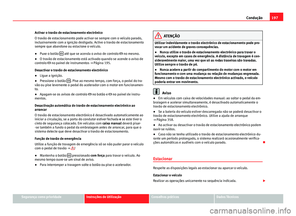 Seat Alhambra 2014 Manual do proprietário (in Portuguese) 197
Condução
Activar o travão de estacionamento electrónico
O travão de estacionamento pode activar-se sempre com o veículo parado,
inclusivamente com a ignição desligada. Active o travão de Seat Alhambra 2014 Manual do proprietário (in Portuguese) 197
Condução
Activar o travão de estacionamento electrónico
O travão de estacionamento pode activar-se sempre com o veículo parado,
inclusivamente com a ignição desligada. Active o travão de